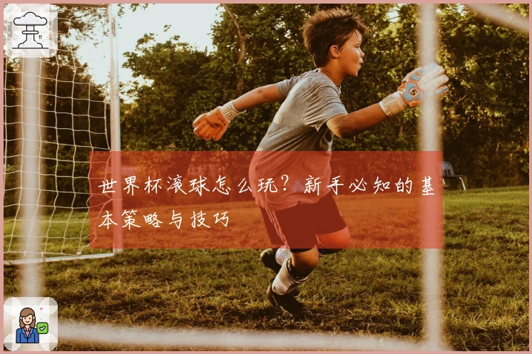 世界杯滚球怎么玩？新手必知的基本策略与技巧