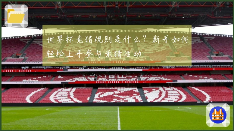 世界杯竞猜规则是什么？新手如何轻松上手参与竞猜活动