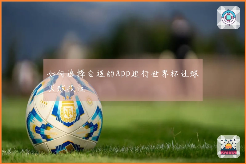 如何选择合适的App进行世界杯让球买球投注