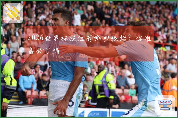 2026世界杯投注有哪些狠招？你准备好了吗