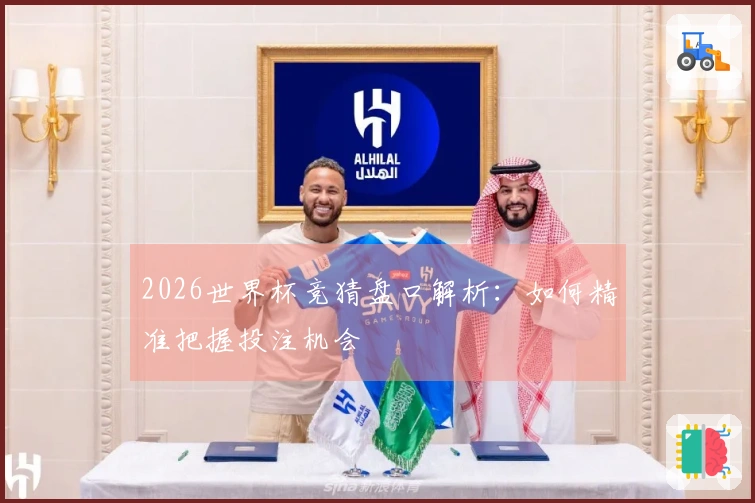 2026世界杯竞猜盘口解析：如何精准把握投注机会