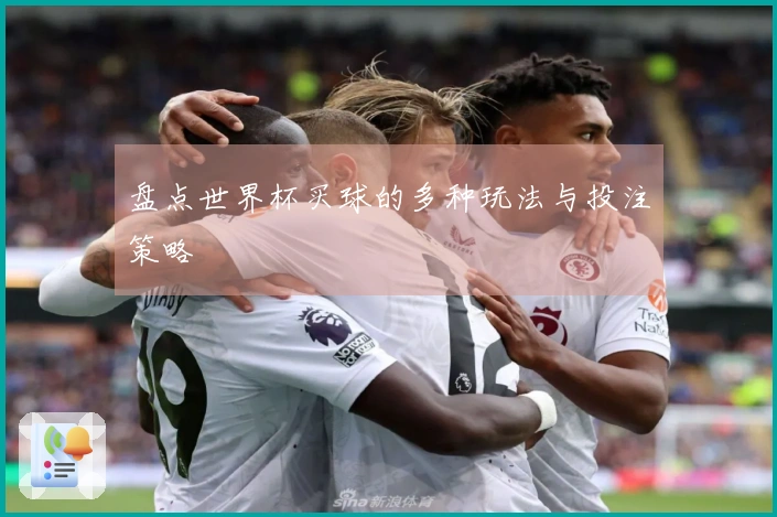 盘点世界杯买球的多种玩法与投注策略