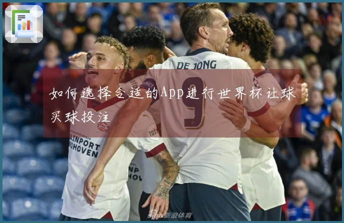 如何选择合适的App进行世界杯让球买球投注